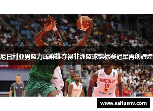 尼日利亚男篮力压群雄夺得非洲篮球锦标赛冠军再创辉煌 尼日利亚男篮力压群雄夺得非洲篮球锦标赛冠军再创辉煌