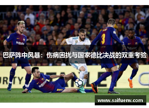 巴萨阵中风暴：伤病困扰与国家德比决战的双重考验