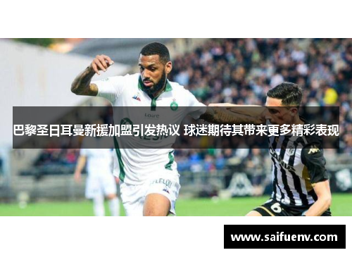巴黎圣日耳曼新援加盟引发热议 球迷期待其带来更多精彩表现